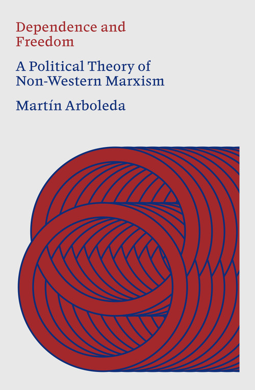 Dependence and Freedom (A Political Theory of Non-Western Marxism) by Martín Arboleda, 9781836742401