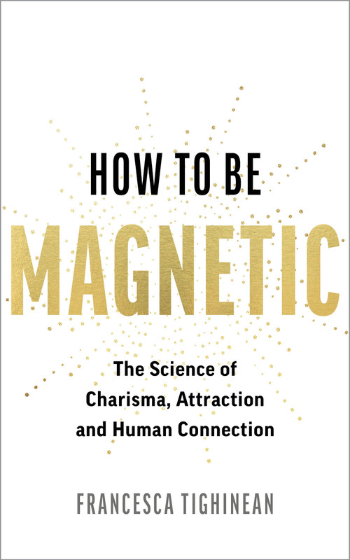 How to Be Magnetic (Unlock the Secrets to Confidence, Attraction and Meaningful Connections) by Francesca Tighinean, 9781401998592