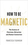 How to Be Magnetic (Unlock the Secrets to Confidence, Attraction and Meaningful Connections) by Francesca Tighinean, 9781401998592