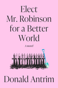 Elect Mr. Robinson for a Better World (A Novel) by Donald Antrim, 9780593733561