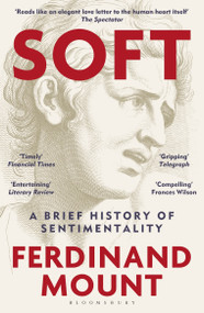 Soft (A Brief History of Sentimentality) by Ferdinand Mount, 9781399421874
