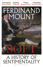 Soft (A Brief History of Sentimentality) by Ferdinand Mount, 9781399421874