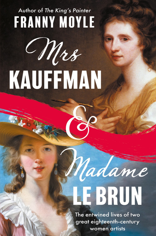 Mrs Kauffman and Madame Le Brun (The Entwined Lives of Two Great Eighteenth-Century Women Artists) by Franny Moyle, 9781801107457