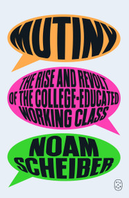 Mutiny (The Rise and Revolt of the College-Educated Working Class) by Noam Scheiber, 9781250468765