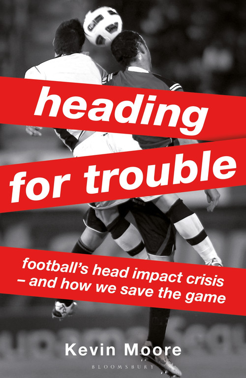 Heading for Trouble (Football's Head Impact Crisis - And How We Save the Game) by Kevin Moore, 9781399428224