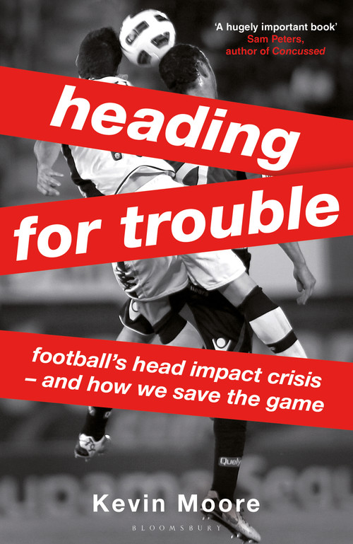 Heading for Trouble (Football's Head Impact Crisis - And How We Save the Game) by Kevin Moore, 9781399428224