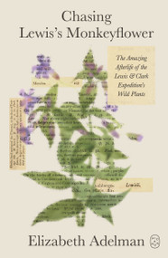 Chasing Lewis's Monkeyflower (The Amazing Afterlife of the Lewis and Clark Expedition's Wild Plants) by Elizabeth Adelman, 9781250468635