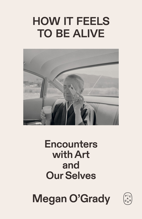 How It Feels to Be Alive (Encounters with Art and Our Selves) by Megan O'Grady, 9781250468789
