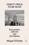 How It Feels to Be Alive (Encounters with Art and Our Selves) by Megan O'Grady, 9781250468789