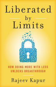 Liberated By Limits (How Doing More With Less Unlocks Breakthrough) by Rajeev Kapur, 9781969905131