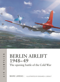 Berlin Airlift 1948-49 (The opening battle of the Cold War) by Mark Lardas, Edouard A. Groult, 9781472875631