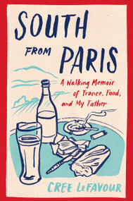 South from Paris (A Walking Memoir of France, Food, and My Father) by Cree LeFavour, 9781635576764