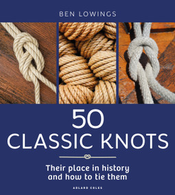 50 Classic Knots (Their place in history and how to tie them) by Ben Lowings, 9781399426947