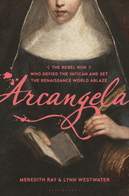 Arcangela (The Rebel Nun Who Defied the Vatican and Set the Renaissance World Ablaze) by Meredith Ray, Lynn Westwater, 9781639735143