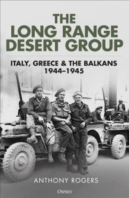 The Long Range Desert Group (Italy, Greece and the Balkans, 1944-1945) by Anthony Rogers, 9781472876287