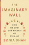 The Imaginary Wall (How We Lost Our Kinship with Animals) by Sonia Shah, 9781635579826
