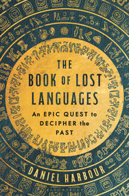 The Book of Lost Languages (An Epic Quest to Decipher the Past) by Daniel Harbour, 9781635579253