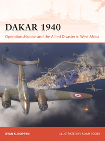 Dakar 1940 (Operation Menace and the Allied Disaster in West Africa) by Ryan K. Noppen, Adam Tooby, 9781472867940