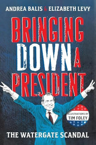 Bringing Down A President (The Watergate Scandal) by Elizabeth Levy, Andrea Balis, Tim Foley, 9781250833198
