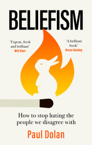 Beliefism (How to stop hating the people we disagree with) by Paul Dolan, 9780349128719