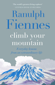 Climb Your Mountain (Everyday lessons from an extraordinary life) by Sir Ranulph Fiennes, 9781529426373