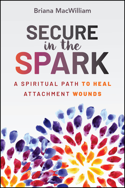 Secure in the Spark (A Spiritual Path to Heal Attachment Wounds) by Briana MacWilliam, 9781394415618