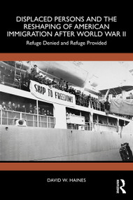 Displaced Persons and the Reshaping of American Immigration after World War II (Refuge Denied and Refuge Provided) by David W. Haines, 9781041234388