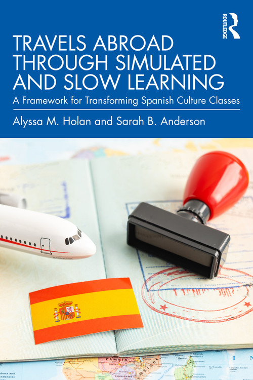 Travels Abroad through Simulated and Slow Learning (A Framework for Transforming Spanish Culture Classes) by Alyssa M. Holan, Sarah B. Anderson, 9781032719696