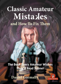 Classic Amateur Mistakes and How To Fix Them (The Book Every Amateur Wishes They'd Read Sooner) by Daniel Gormally, 9789493435223