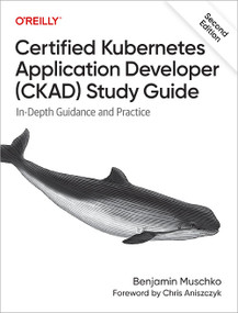 Certified Kubernetes Application Developer (CKAD) Study Guide (In-Depth Guidance and Practice) by Benjamin Muschko, 9781098152864
