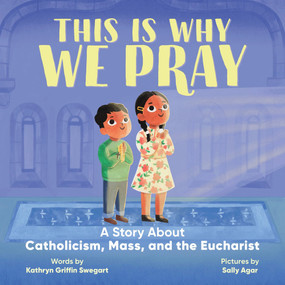 This Is Why We Pray: A Story About Catholicism, Mass, and the Eucharist by Kathryn Griffin Swegart, Sally Agar, 9798897171088