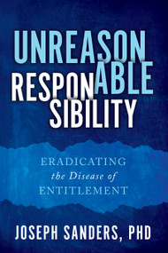 Unreasonable Responsibility (Eradicating the Disease of Entitlement) by Joseph Sanders, PhD, 9798895740323