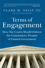 Terms of Engagement (How Our Courts Should Enforce the Constitution's Promise of Limited Government) by Clark M. Neily III, 9781641775519