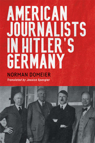 American Journalists in Hitler's Germany by Norman Domeier, Jessica Spengler, 9781640141940