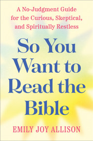 So You Want to Read the Bible (A No-Judgment Guide for the Curious, Skeptical, and Spiritually Restless) by Emily Joy Allison, 9780063478923