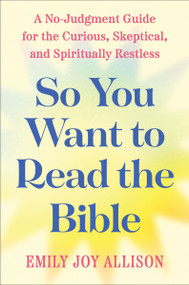 So You Want to Read the Bible (A No-Judgment Guide for the Curious, Skeptical, and Spiritually Restless) by Emily Joy Allison, 9780063478923