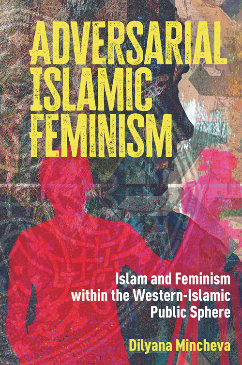 Adversarial Islamic Feminism (Islam and Feminism within the Western-Islamic Public Sphere) by Dilyana Mincheva, 9781041175285