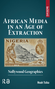 African Media in an Age of Extraction (Nollywood Geographies) by Noah Tsika, 9781041175339