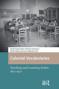 Colonial Vocabularies (Teaching and Learning Arabic, 1870-1970) by Sarah Irving, Karène Sanchez Summerer, Rachel Mairs, Lucia Admiraal, 9781041177197