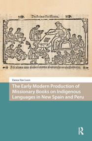 The Early Modern Production of Missionary Books on Indigenous Languages in New Spain and Peru by Zanna Van Loon, 9781041187738