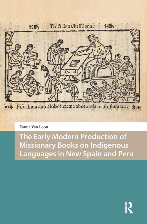The Early Modern Production of Missionary Books on Indigenous Languages in New Spain and Peru by Zanna Van Loon, 9781041187738