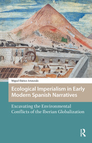 Ecological Imperialism in Early Modern Spanish Narratives (Excavating the Environmental Conflicts of the Iberian Globalization) by Miguel Ibáñez Aristondo, 9781041178576