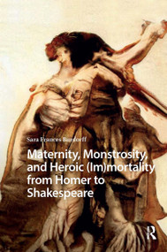 Maternity, Monstrosity, and Heroic (Im)mortality from Homer to Shakespeare by Sara Burdorff, 9781041182580