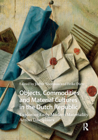 Objects, Commodities and Material Cultures in the Dutch Republic (Exploring Early Modern Materiality Across Disciplines) by Judith Noorman, Feike Dietz, 9781041183679