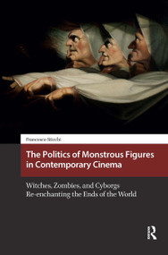 The Politics of Monstrous Figures in Contemporary Cinema (Witches, Zombies, and Cyborgs Re-enchanting the Ends of the World) by Francesco Sticchi, 9781041188773