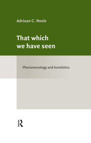 That which we have seen (Phenomenology and homiletics) by Adriaan Neele, 9781041279068