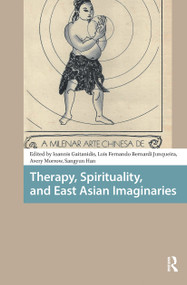 Therapy, Spirituality, and East Asian Imaginaries by Ioannis Gaitanidis, Luis Fernando Bernardi Junqueira, Avery Morrow, Sang-yun Han, 9781041189534