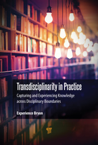 Transdisciplinarity in Practice (Capturing and Experiencing Knowledge across Disciplinary Boundaries) by Experience Bryon, 9789815352139