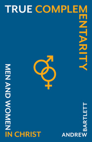True Complementarity (Men and Women in Christ) by Andrew Bartlett, 9781789754223