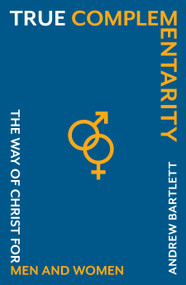 True Complementarity (The way of Christ for men and women) by Andrew Bartlett, 9781789754223